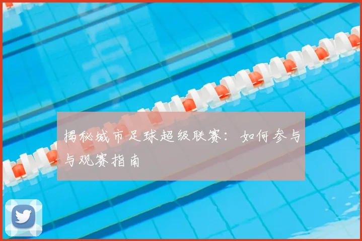 揭秘城市足球超级联赛:如何参与与观赛指南