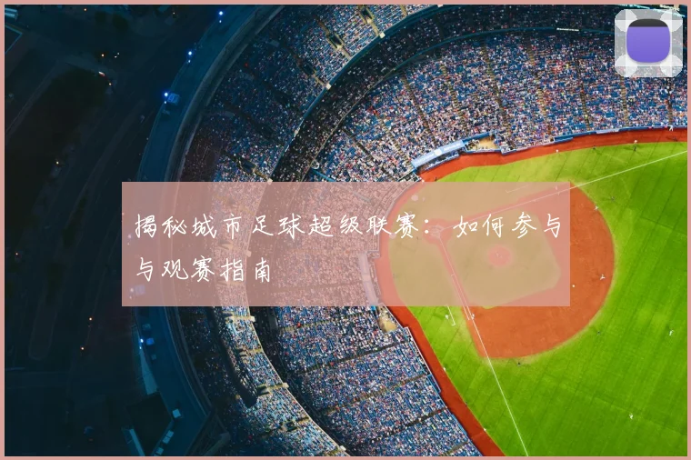 揭秘城市足球超级联赛：如何参与与观赛指南