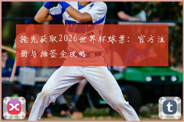 抢先获取2026世界杯球票：官方注册与抽签全攻略