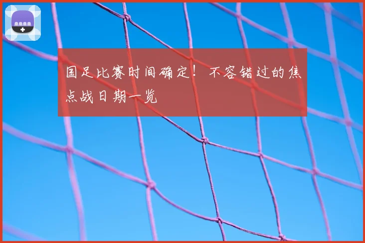 国足比赛时间确定!不容错过的焦点战日期一览